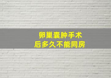 卵巢囊肿手术后多久不能同房