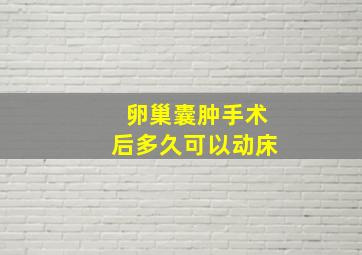 卵巢囊肿手术后多久可以动床