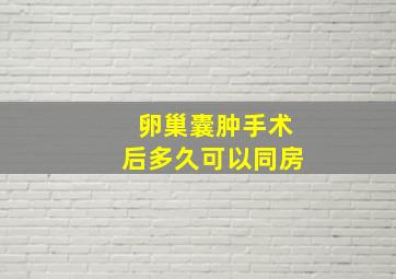 卵巢囊肿手术后多久可以同房