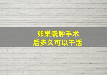 卵巢囊肿手术后多久可以干活