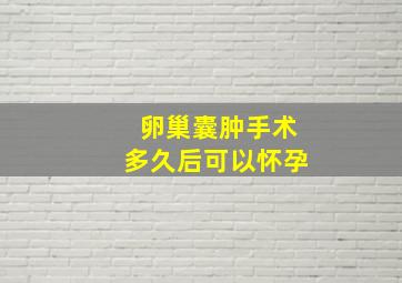 卵巢囊肿手术多久后可以怀孕