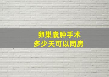 卵巢囊肿手术多少天可以同房