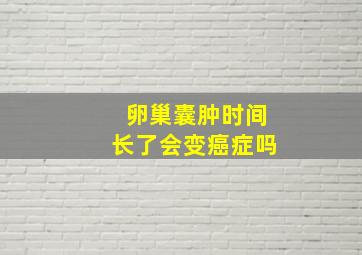 卵巢囊肿时间长了会变癌症吗