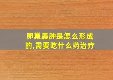 卵巢囊肿是怎么形成的,需要吃什么药治疗