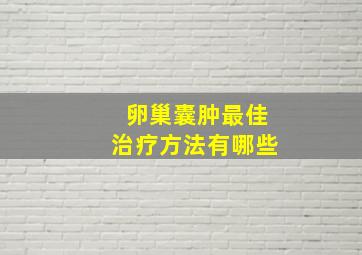 卵巢囊肿最佳治疗方法有哪些