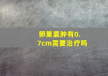 卵巢囊肿有0.7cm需要治疗吗