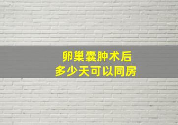 卵巢囊肿术后多少天可以同房