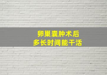 卵巢囊肿术后多长时间能干活