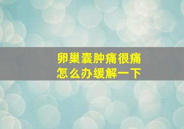 卵巢囊肿痛很痛怎么办缓解一下