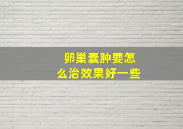 卵巢囊肿要怎么治效果好一些