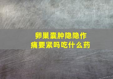 卵巢囊肿隐隐作痛要紧吗吃什么药