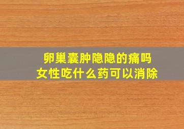 卵巢囊肿隐隐的痛吗女性吃什么药可以消除