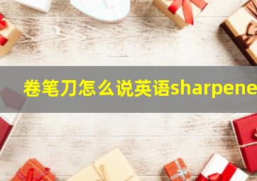 卷笔刀怎么说英语sharpener