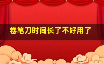 卷笔刀时间长了不好用了