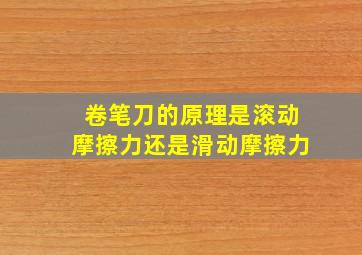 卷笔刀的原理是滚动摩擦力还是滑动摩擦力