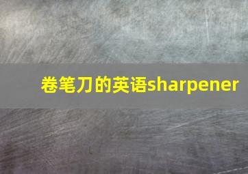 卷笔刀的英语sharpener