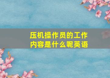 压机操作员的工作内容是什么呢英语