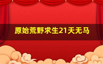 原始荒野求生21天无马