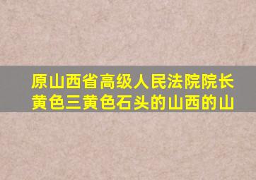 原山西省高级人民法院院长黄色三黄色石头的山西的山