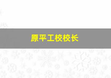 原平工校校长