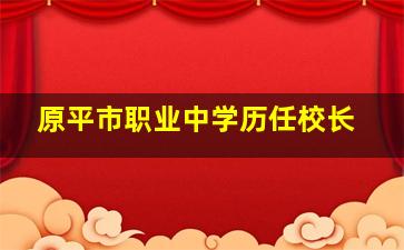 原平市职业中学历任校长