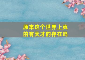 原来这个世界上真的有天才的存在吗