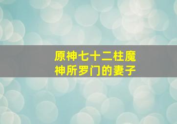 原神七十二柱魔神所罗门的妻子