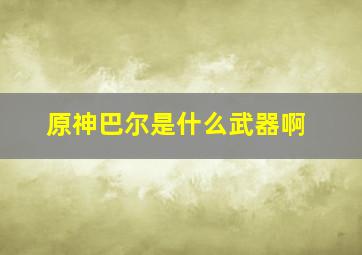 原神巴尔是什么武器啊