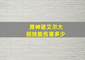 原神诺艾尔大招技能伤害多少