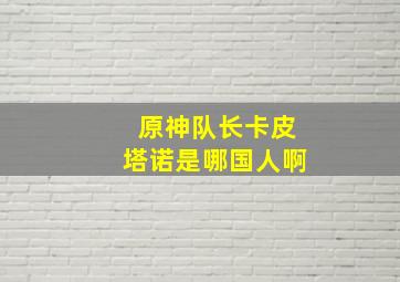 原神队长卡皮塔诺是哪国人啊