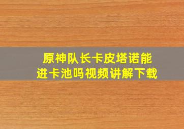 原神队长卡皮塔诺能进卡池吗视频讲解下载