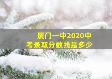 厦门一中2020中考录取分数线是多少