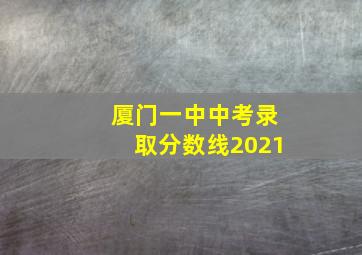 厦门一中中考录取分数线2021