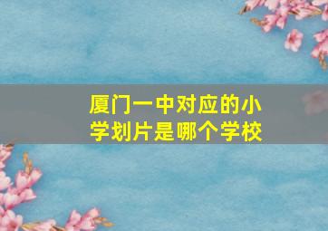 厦门一中对应的小学划片是哪个学校