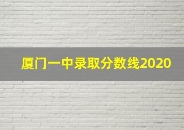 厦门一中录取分数线2020