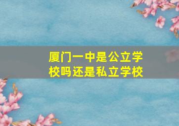 厦门一中是公立学校吗还是私立学校