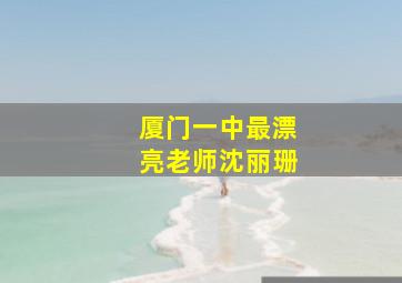 厦门一中最漂亮老师沈丽珊