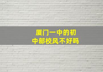 厦门一中的初中部校风不好吗