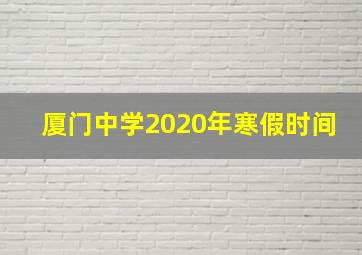 厦门中学2020年寒假时间