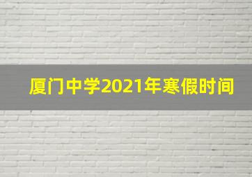 厦门中学2021年寒假时间