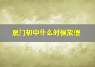 厦门初中什么时候放假