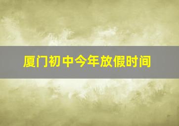 厦门初中今年放假时间