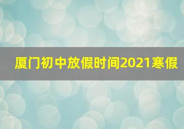 厦门初中放假时间2021寒假