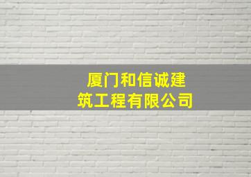 厦门和信诚建筑工程有限公司