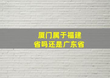 厦门属于福建省吗还是广东省