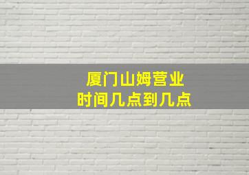 厦门山姆营业时间几点到几点