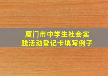 厦门市中学生社会实践活动登记卡填写例子