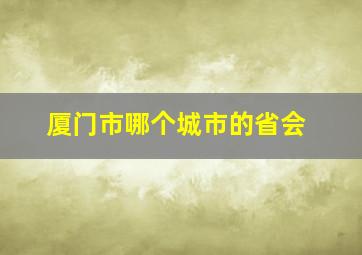 厦门市哪个城市的省会