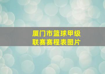 厦门市篮球甲级联赛赛程表图片