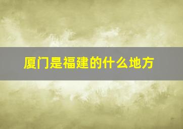 厦门是福建的什么地方